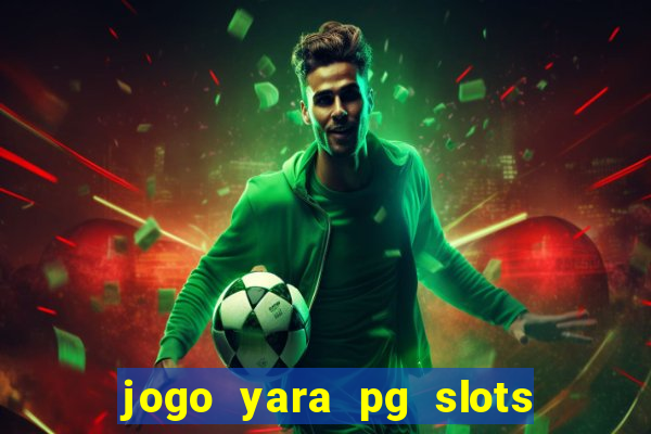 jogo yara pg slots paga mesmo